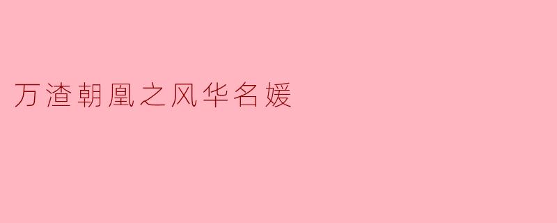 ### 揭开“万渣朝凰之风华名媛”的华丽面纱