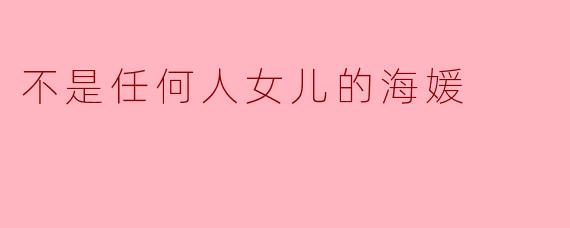 不是任何人女儿的海媛