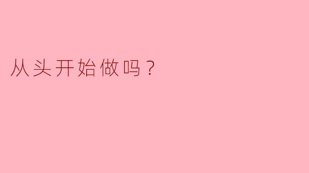 从头开始做吗？  