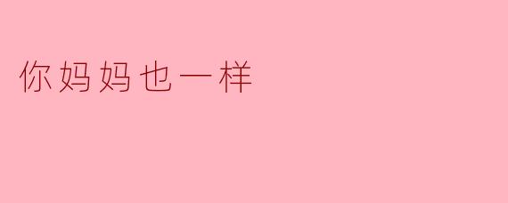 你妈妈也一样