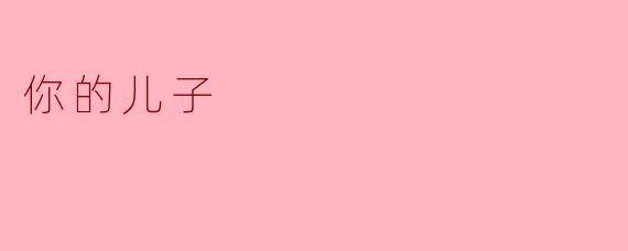 我的儿子:无尽的骄傲与期待