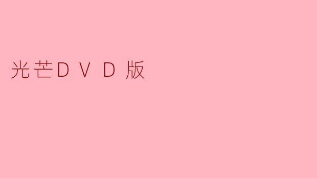 光芒DVD版有哪些特别的内容和附加特典？