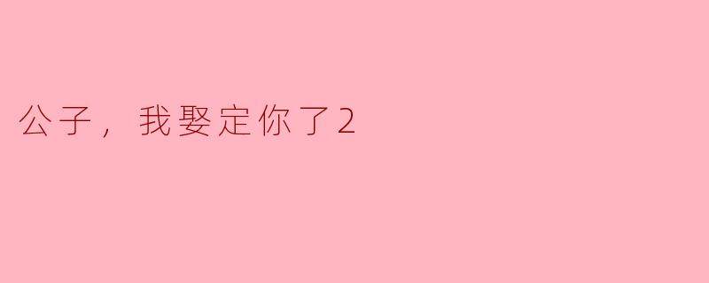 ### 《公子，我娶定你了2：爱与坚定的信念》