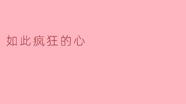 ### 如此疯狂的心