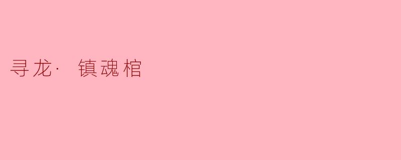 ### 寻龙·镇魂棺:探索古老传说与现代奇迹的交汇