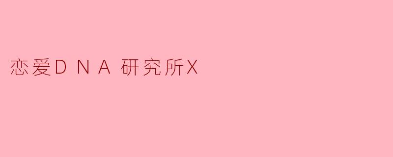 探秘恋爱DNA研究所X:爱情背后的科学奥秘