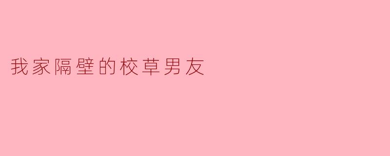你觉得我家隔壁的校草男友怎么样？****
