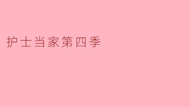 护士当家第四季:坚守与成长的感人故事
