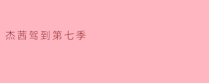 杰茜驾到第七季主要讲述了哪些新情节？**