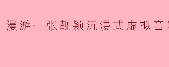 漫游·张靓颖沉浸式虚拟音乐会