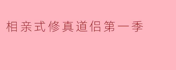 相亲式修真道侣第一季:爱与修行的双重考验