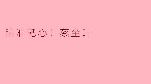 瞄准靶心！蔡金叶的执着与追求