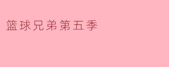 重燃激情与友情——《篮球兄弟》第五季精彩回归
