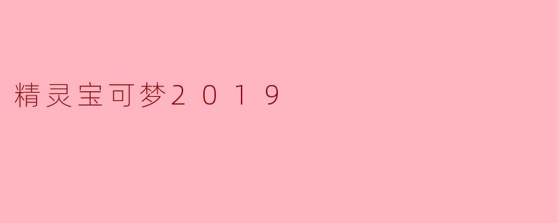 ### 精灵宝可梦2019:新世代的冒险旅程