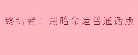 《终结者：黑暗命运》普通话版中的时空交错与人性拷问