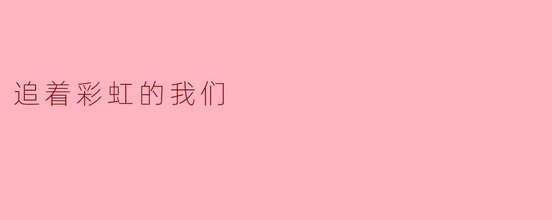 追着彩虹的我们
