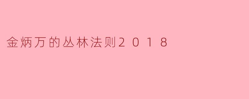 金炳万的丛林法则2018节目中最吸引你的地方是什么?