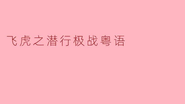 在《飞虎之潜行极战粤语》中，主要讲述了哪个故事主题？