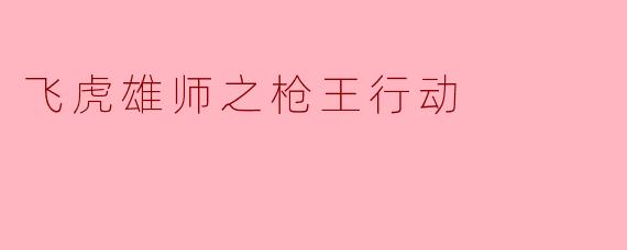 飞虎雄师之枪王行动