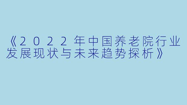 《2022年中国养老院行业发展现状与未来趋势探析》