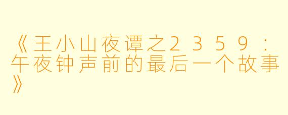 《王小山夜谭之2359：午夜钟声前的最后一个故事》