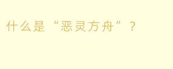 什么是“恶灵方舟”?