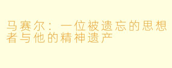 马赛尔:一位被遗忘的思想者与他的精神遗产
