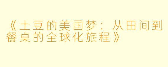 《土豆的美国梦:从田间到餐桌的全球化旅程》