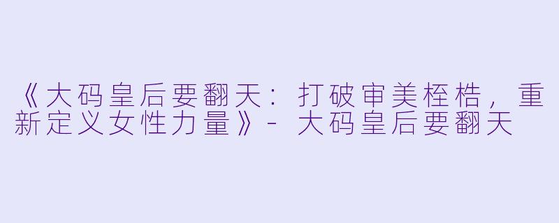 《大码皇后要翻天：打破审美桎梏，重新定义女性力量》