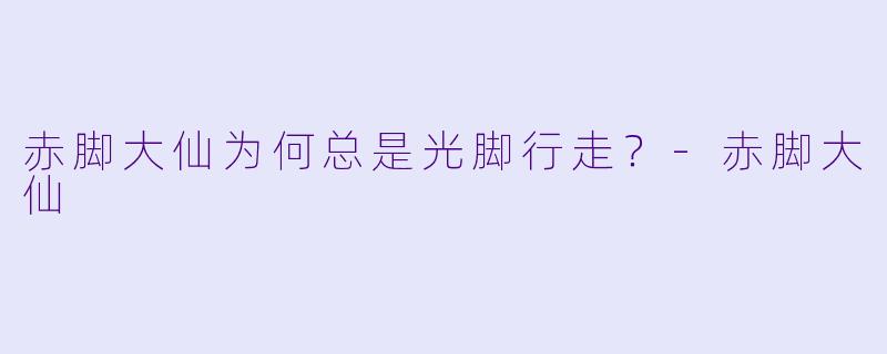 赤脚大仙为何总是光脚行走？
