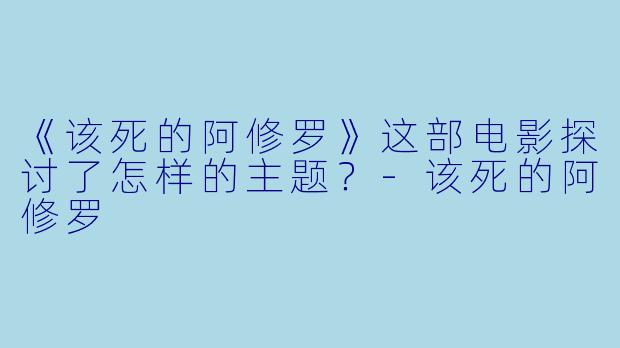 《该死的阿修罗》这部电影探讨了怎样的主题?