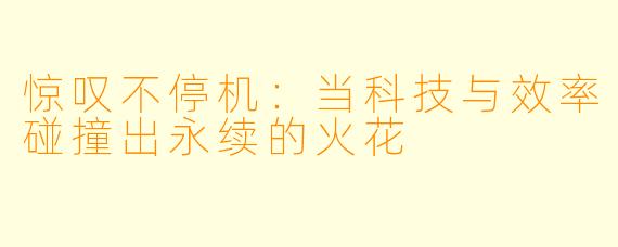 惊叹不停机：当科技与效率碰撞出永续的火花