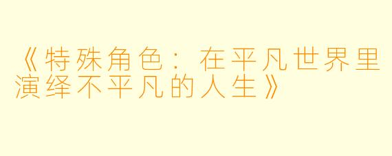 《特殊角色：在平凡世界里演绎不平凡的人生》