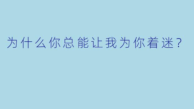 为什么你总能让我为你着迷？