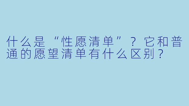 什么是“性愿清单”?它和普通的愿望清单有什么区别?