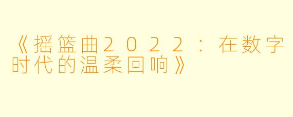《摇篮曲2022：在数字时代的温柔回响》