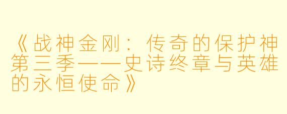 《战神金刚：传奇的保护神第三季——史诗终章与英雄的永恒使命》