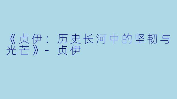 《贞伊：历史长河中的坚韧与光芒》-贞伊