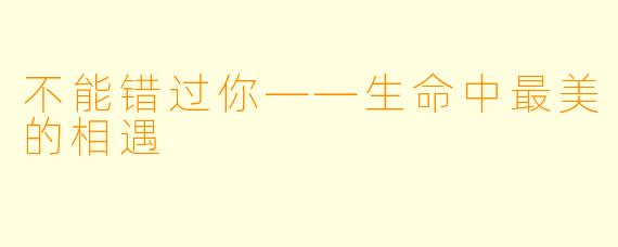 不能错过你——生命中最美的相遇