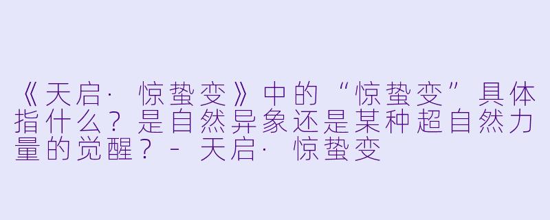 《天启·惊蛰变》中的“惊蛰变”具体指什么？是自然异象还是某种超自然力量的觉醒？-天启·惊蛰变