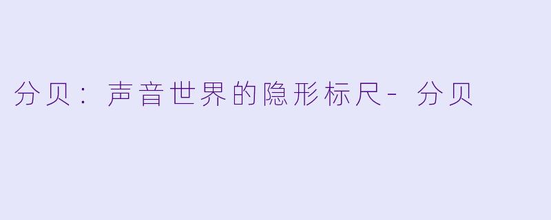 分贝：声音世界的隐形标尺-分贝