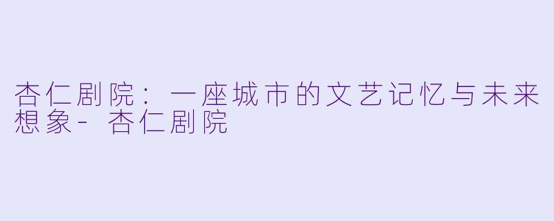 杏仁剧院：一座城市的文艺记忆与未来想象-杏仁剧院
