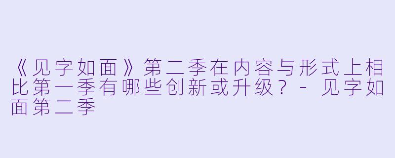 《见字如面》第二季在内容与形式上相比第一季有哪些创新或升级？