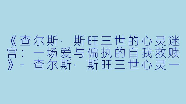 《查尔斯·斯旺三世的心灵迷宫：一场爱与偏执的自我救赎》-查尔斯·斯旺三世心灵一瞥