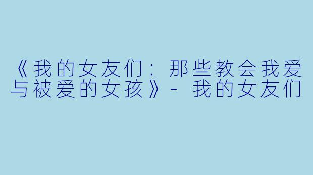 《我的女友们：那些教会我爱与被爱的女孩》-我的女友们