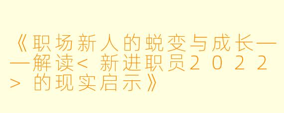 《职场新人的蜕变与成长——解读<新进职员2022>的现实启示》