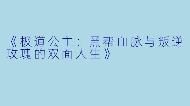 《极道公主：黑帮血脉与叛逆玫瑰的双面人生》