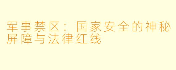 军事禁区：国家安全的神秘屏障与法律红线