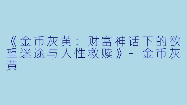 《金币灰黄：财富神话下的欲望迷途与人性救赎》-金币灰黄
