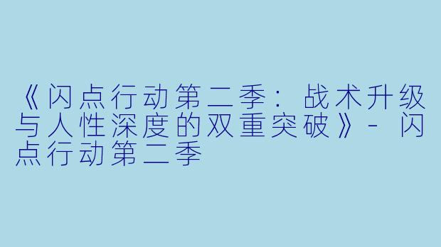 《闪点行动第二季：战术升级与人性深度的双重突破》-闪点行动第二季